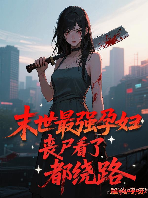 末世最強(qiáng)孕婦喪尸看了都繞路